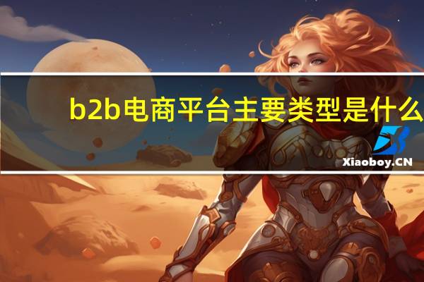 b2b电商平台主要类型是什么
