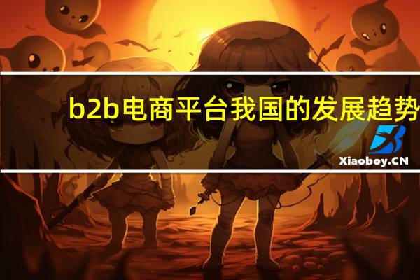 b2b电商平台我国的发展趋势