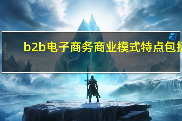 b2b电子商务商业模式特点包括