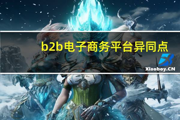 b2b电子商务平台异同点