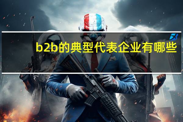 b2b的典型代表企业有哪些