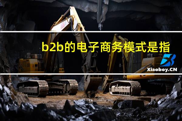 b2b的电子商务模式是指