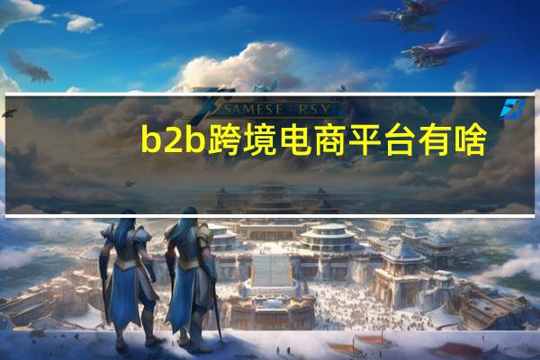 b2b跨境电商平台有啥