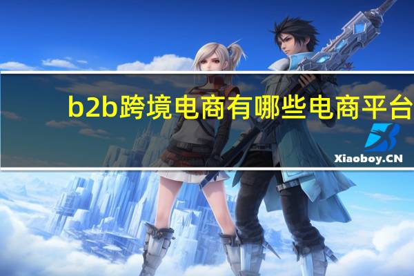 b2b跨境电商有哪些电商平台