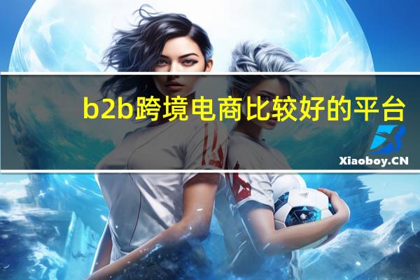 b2b跨境电商比较好的平台