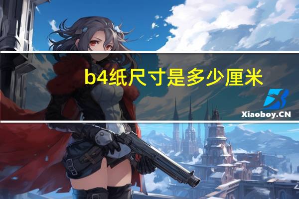 b4纸尺寸是多少厘米（b4纸尺寸）