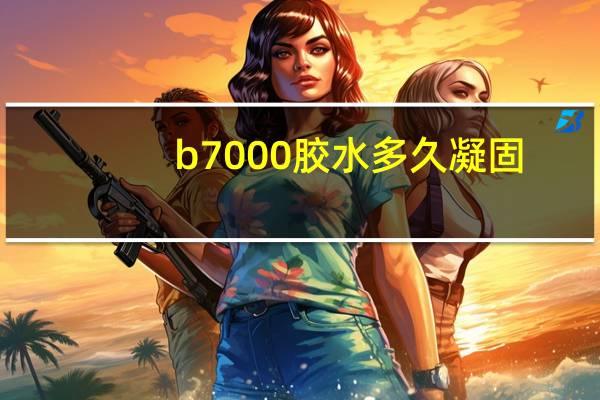 b7000胶水多久凝固