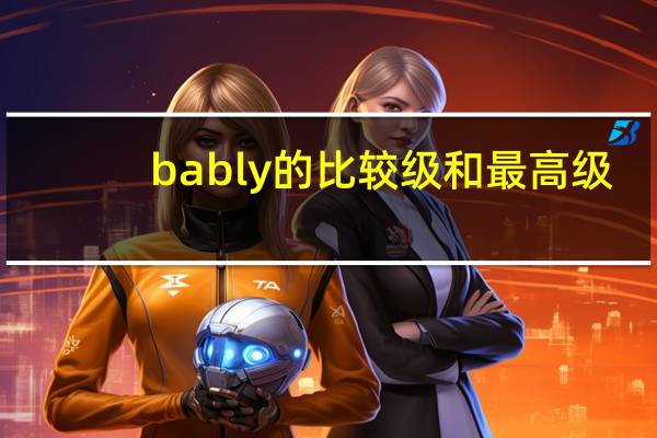 bably的比较级和最高级