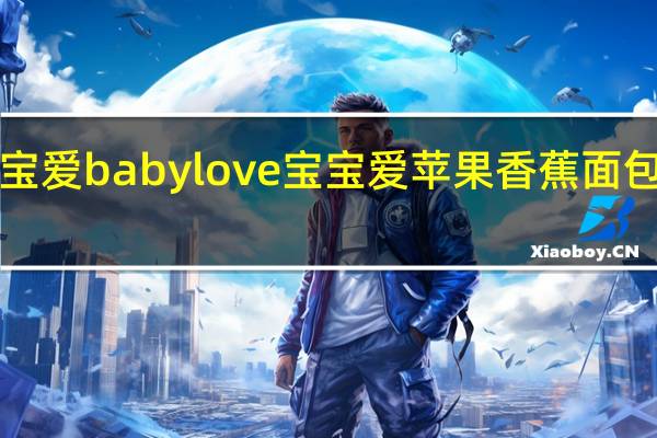 babylove宝宝爱 babylove 宝宝爱 苹果香蕉面包片泥卡路里是多少