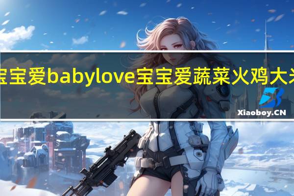 babylove宝宝爱 babylove 宝宝爱 蔬菜火鸡大米泥卡路里是多少