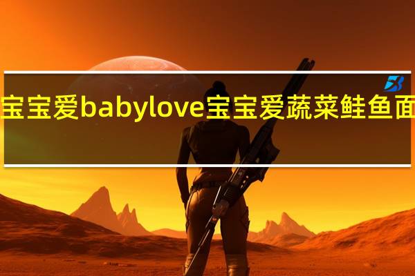 babylove宝宝爱 babylove 宝宝爱 蔬菜鲑鱼面泥的热量是多少