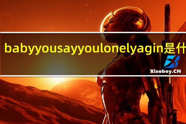 baby you say you lonely agin是什么歌,求歌名 sayyoulovemeagain
