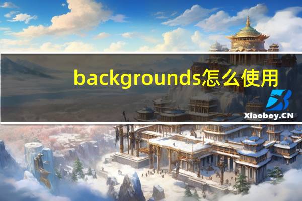 backgrounds怎么使用（backgrounder怎么用）