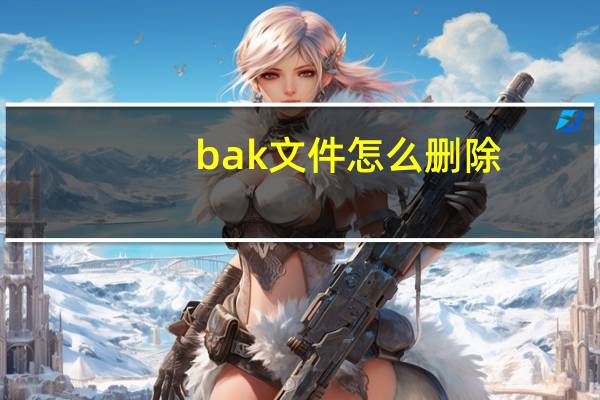 bak文件怎么删除（bak文件转换器）