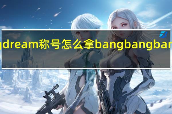 bangdream称号怎么拿 bangbangbang舞蹈教学