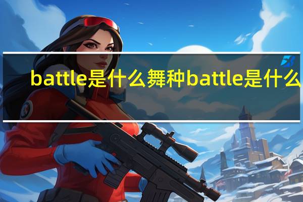 battle是什么舞种 battle是什么梗