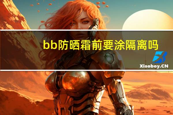 bb防晒霜前要涂隔离吗