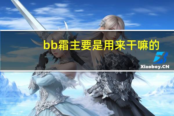 bb霜主要是用来干嘛的