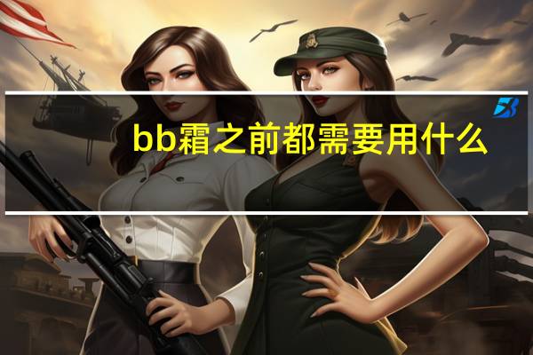 bb霜之前都需要用什么