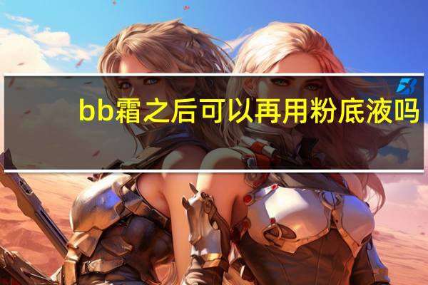 bb霜之后可以再用粉底液吗