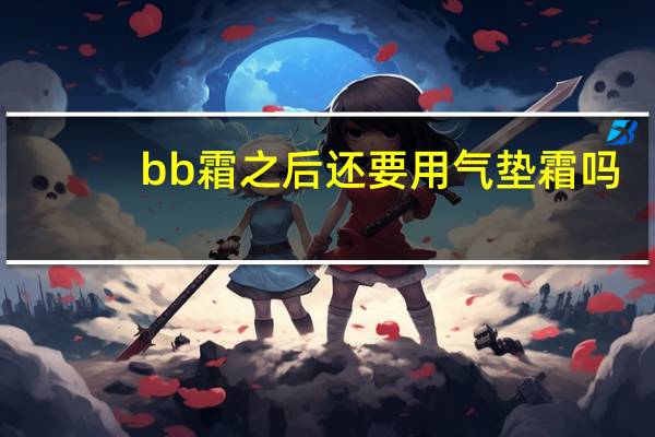 bb霜之后还要用气垫霜吗