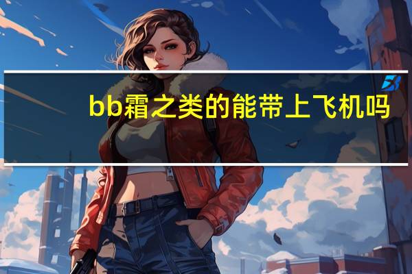 bb霜之类的能带上飞机吗