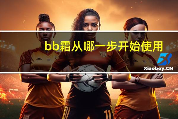 bb霜从哪一步开始使用