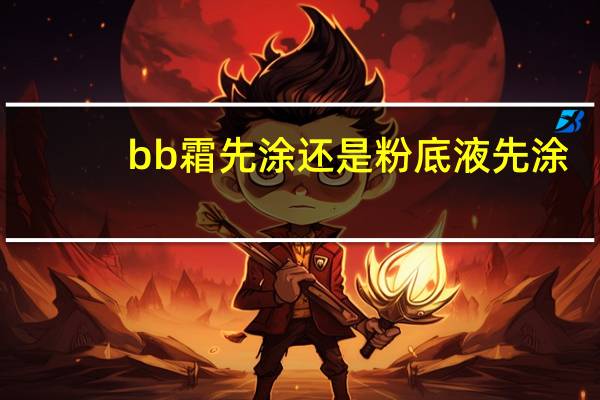bb霜先涂还是粉底液先涂