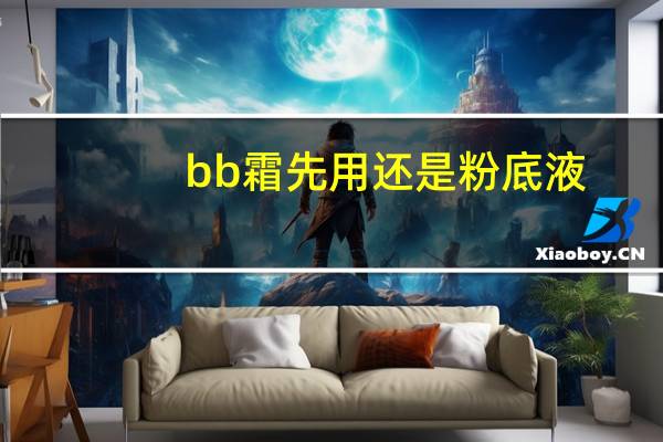 bb霜先用还是粉底液