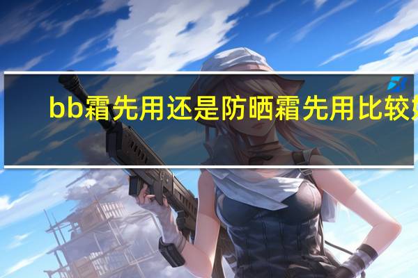 bb霜先用还是防晒霜先用比较好