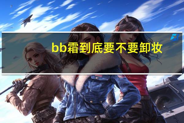 bb霜到底要不要卸妆