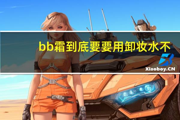 bb霜到底要要用卸妆水不