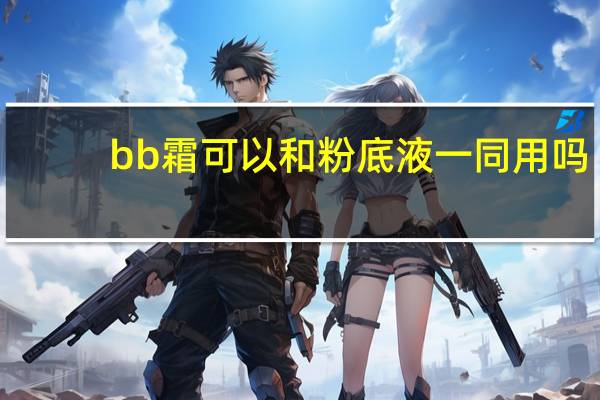 bb霜可以和粉底液一同用吗