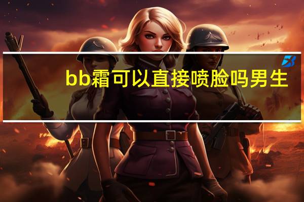 bb霜可以直接喷脸吗男生