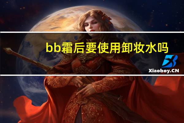 bb霜后要使用卸妆水吗