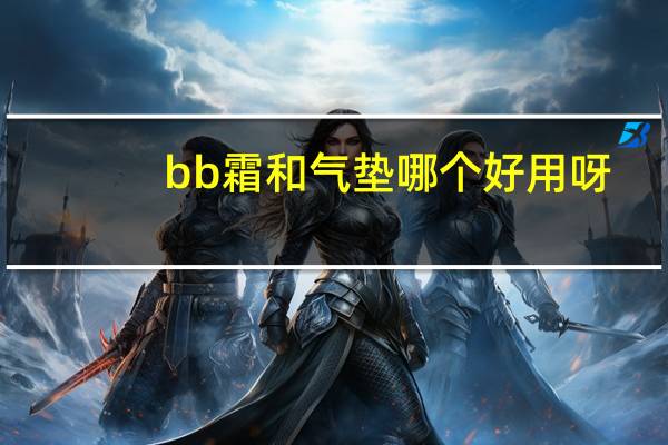 bb霜和气垫哪个好用呀