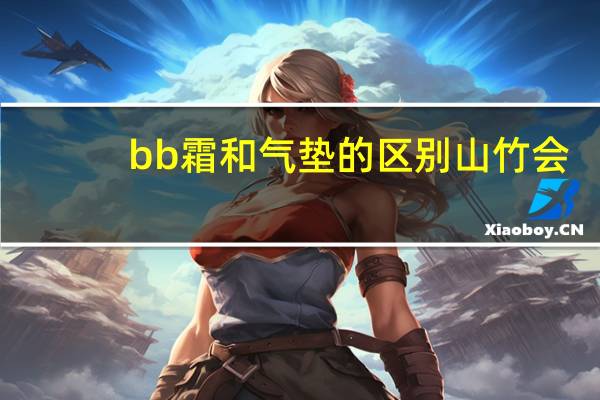 bb霜和气垫的区别山竹会