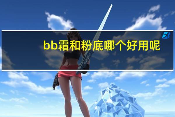 bb霜和粉底哪个好用呢