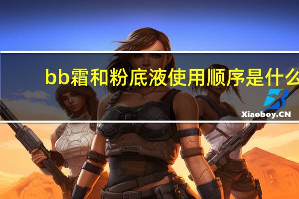 bb霜和粉底液使用顺序是什么