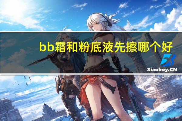 bb霜和粉底液先擦哪个好
