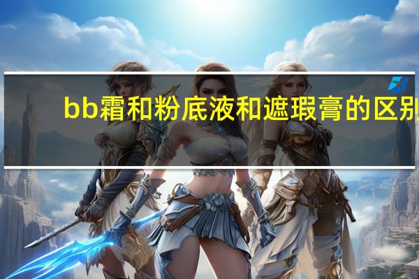 bb霜和粉底液和遮瑕膏的区别