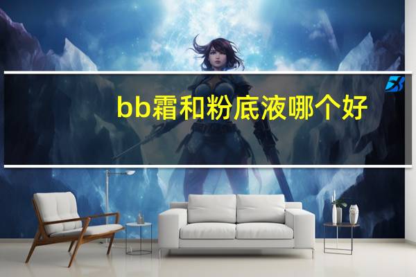 bb霜和粉底液哪个好