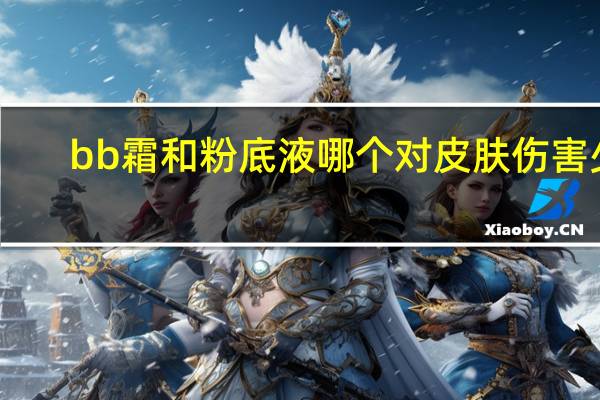 bb霜和粉底液哪个对皮肤伤害少