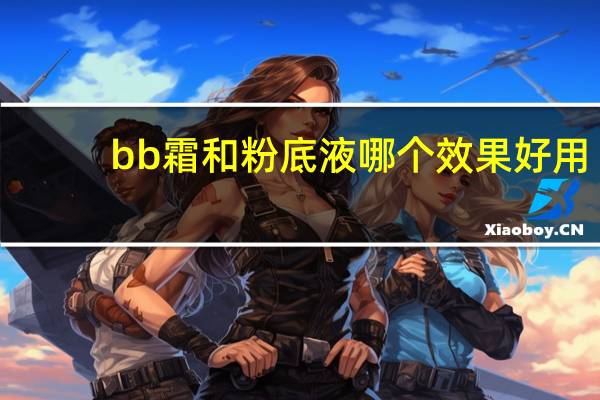 bb霜和粉底液哪个效果好用
