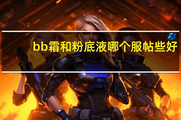 bb霜和粉底液哪个服帖些好