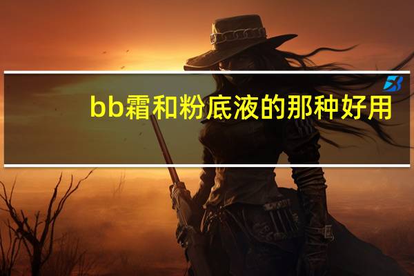 bb霜和粉底液的那种好用