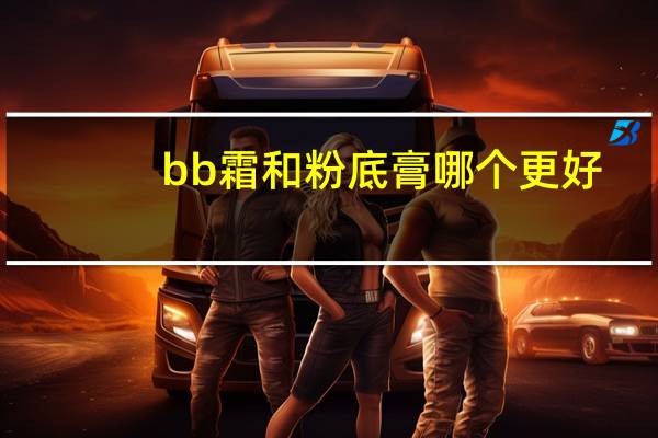 bb霜和粉底膏哪个更好