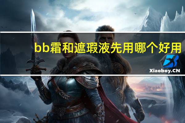 bb霜和遮瑕液先用哪个好用
