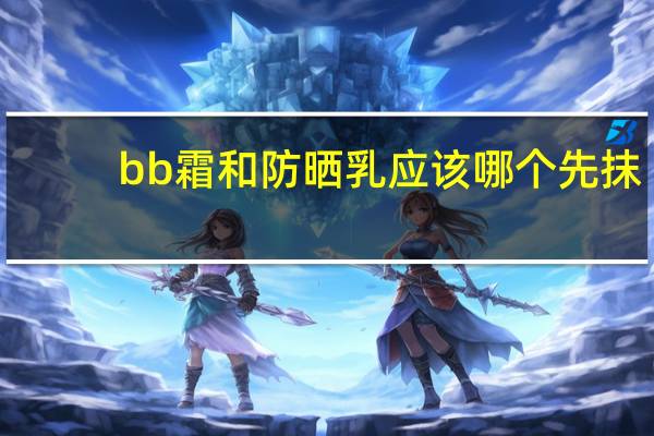 bb霜和防晒乳应该哪个先抹