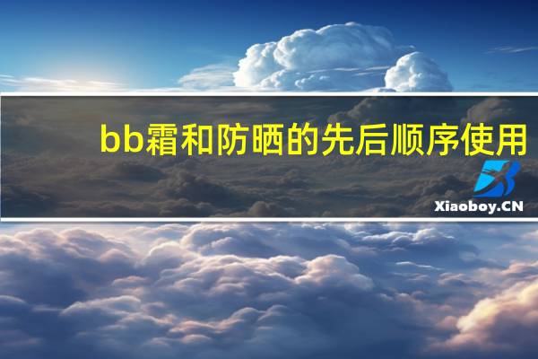 bb霜和防晒的先后顺序使用
